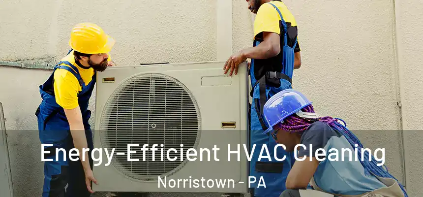  Energy-Efficient HVAC Cleaning Norristown - PA