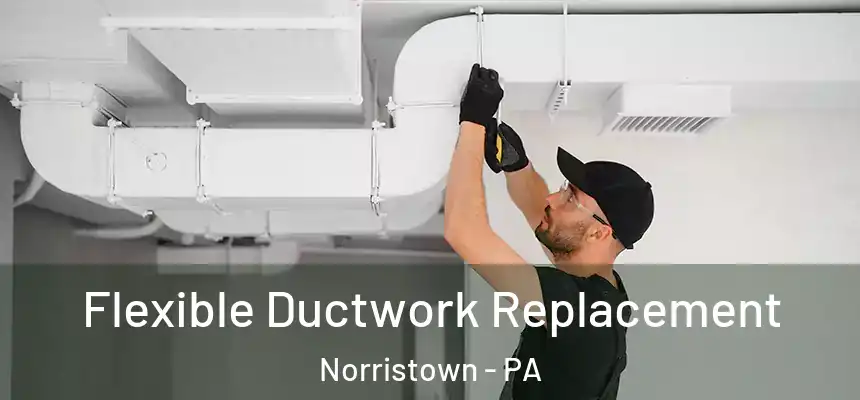 Flexible Ductwork Replacement Norristown - PA
