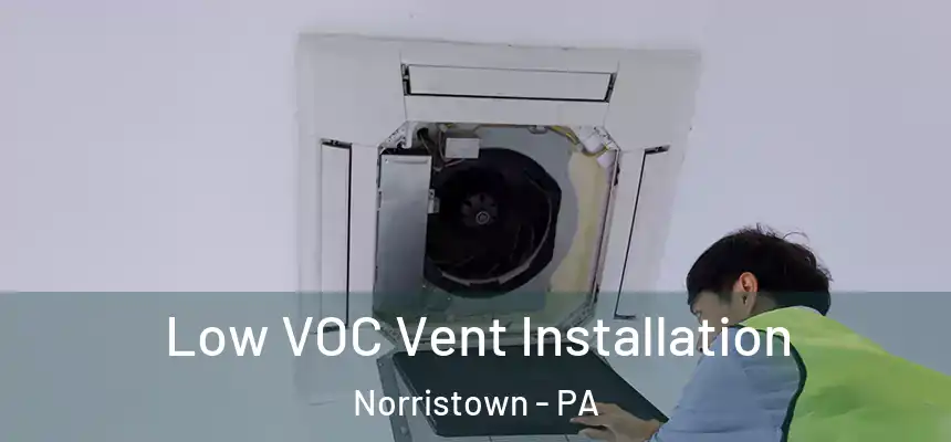  Low VOC Vent Installation Norristown - PA